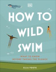 How to Wild Swim : What to Know Before Taking the Plunge