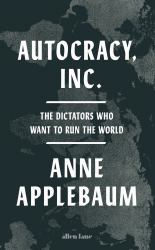 Autocracy, Inc. : The Dictators Who Want to Run the World