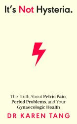 It's Not Hysteria : The Truth about Pelvic Pain, Period Problems, and Your Gynaecologic Health