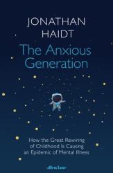 The Anxious Generation : How the Great Rewiring of Childhood Is Causing an Epidemic of Mental Illness