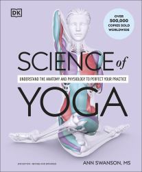 Science of Yoga : Understand the Anatomy and Physiology to Perfect Your Practice