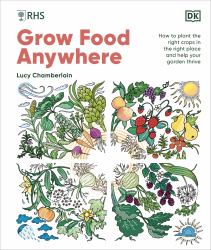 RHS Grow Food Anywhere : How to Plant the Right Crops in the Right Place and Help Your Garden Thrive