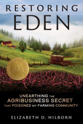 Restoring Eden : Unearthing the Agribusiness Secret That Poisoned My Farming Community