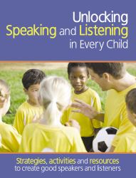 Unlocking Speaking and Listening in Every Child : Strategies, Activities and Resources to Create Good Speakers and Listeners