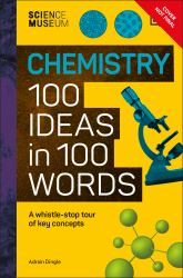 The Science Museum Chemistry 100 Ideas in 100 Words : A Whistle-Stop Tour of Chemistry's Key Concepts