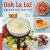 Oh la la! Kids Cook French : 68 Classic French Recipes Anyone Can Make