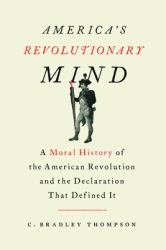 America's Revolutionary Mind : A Moral History of the American Revolution and the Declaration That Defined It