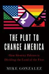 The Plot to Change America : How Identity Politics Is Dividing the Land of the Free