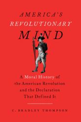 America's Revolutionary Mind : A Moral History of the American Revolution and the Declaration That Defined It