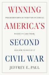 Winning America's Second Civil War : Progressivism's Authoritarian Threat, Where It Came from, and How to Defeat It