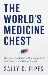 The World's Medicine Chest : How America Gained Pharmaceutical Supremacy--And How to Keep It