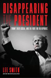 Disappearing the President : Trump, Truth Social, and the Fight for the Republic