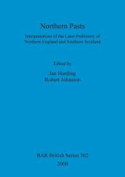 Northern Pasts : Interpretations of the Later Prehistory of Northern England and Southern Scotland