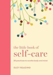 The Little Book of Self-Care : 30 Practices to Soothe the Body, Mind and Soul