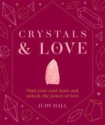 Crystals and Love : Find Your Soul Mate and Unlock the Power of Love