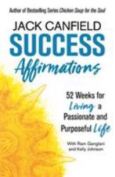 Success Affirmations : 52 Weeks for Living a Passionate and Purposeful Life