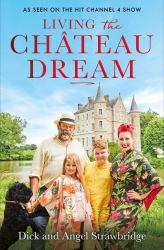 Living the Château Dream : As Seen on the Hit Channel 4 Show Escape to the Château