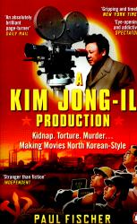 A Kim Jong-Il Production : Kidnap. Torture. Murder. Making Movies North Korean Style