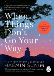 When Things Don't Go Your Way : Zen Wisdom for Difficult Times