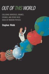 Out of This World : Colliding Universes, Branes, Strings, and Other Wild Ideas of Modern Physics