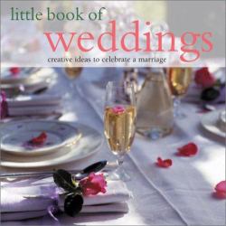 Little Book of Weddings : Creative Ideas to Celebrate a Marriage