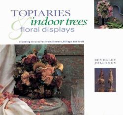 Topiaries, Indoor Trees and Floral Displays : Stunning Structures from Flowers, Foliage and Fruit