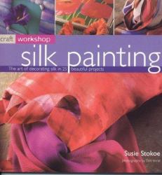 Silk Painting : The Art of Decorating Silk in over 25 Beautiful Projects