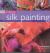 Silk Painting : The Art of Decorating Silk in over 25 Beautiful Projects