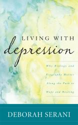 Living with Depression : Why Biology and Biography Matter along the Path to Hope and Healing