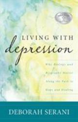 Living with Depression : Why Biology and Biography Matter along the Path to Hope and Healing