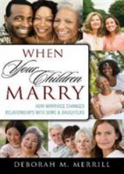 When Your Children Marry : How Marriage Changes Relationships with Sons and Daughters