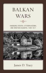 Balkan Wars : Habsburg Croatia, Ottoman Bosnia, and Venetian Dalmatia, 1499-1617