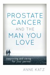 Prostate Cancer and the Man You Love : Supporting and Caring for Your Partner