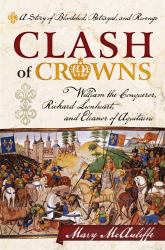 Clash of Crowns : William the Conqueror, Richard Lionheart, and Eleanor of Aquitaine - A Story of Bloodshed, Betrayal, and Revenge