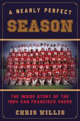 A Nearly Perfect Season : The Inside Story of the 1984 San Francisco 49ers