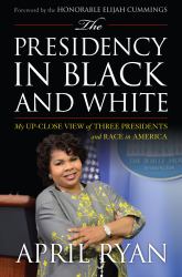 The Presidency in Black and White : My Up-Close View of Three Presidents and Race in America