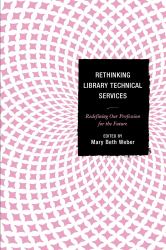 Rethinking Library Technical Services : Redefining Our Profession for the Future