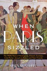 When Paris Sizzled : The 1920s Paris of Hemingway, Chanel, Cocteau, Cole Porter, Josephine Baker, and Their Friends