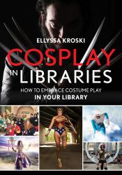 Cosplay in Libraries : How to Embrace Costume Play in Your Library