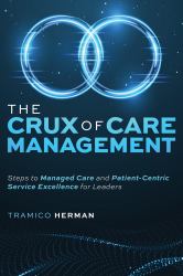 The Crux of Care Management : Steps to Managed Care and Patient-Centric Service Excellence for Leaders