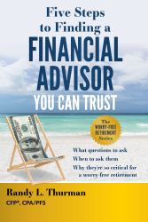 Five Steps to Finding a Financial Advisor You Can Trust : What Questions to Ask, When to Ask Them, Why They're So Critical for a Worry-Free Retirement