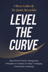 Level the Curve : Data-Driven Practice Management Principles to Compete in Today's Changing Orthodontic Landscape