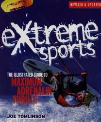 Extreme Sports : The Illustrated Guide to Maximum Adrenalin Thrills