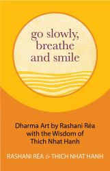 Go Slowly, Breathe and Smile : Dharma Art by Rashani Rea with the Wisdom of Thich Nhat Hanh