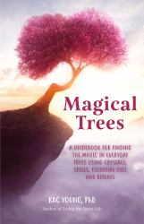 Magical Trees : A Guidebook for Finding the Magic in Everyday Trees Using Crystals, Spells, Essential Oils and Rituals (Magic Spells, Self Discovery, Spiritual Book)