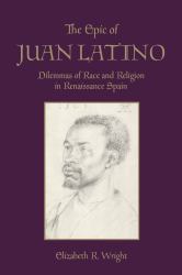 The Epic of Juan Latino : Dilemmas of Race and Religion in Renaissance Spain