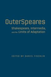 OuterSpeares : Shakespeare, Intermedia, and the Limits of Adaptation