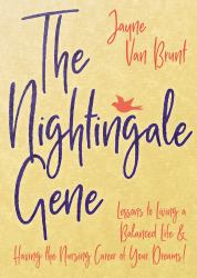 The Nightingale Gene : Lessons to Living a Balanced Life and Having the Nursing Career of Your Dreams