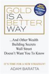 Gold Is a Better Way : And Other Wealth Building Secrets Wall Street Doesn't Want You to Know