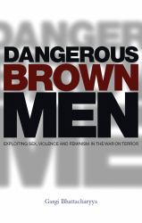 Dangerous Brown Men : Exploiting Sex, Violence and Feminism in the 'War on Terror'